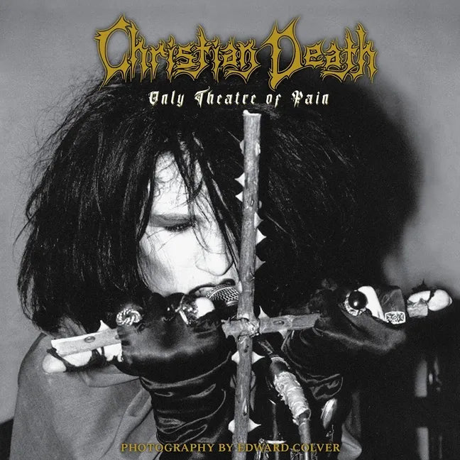 Christian Death: Only Theatre of Pain: Photography by Edward Colver - Hardcover