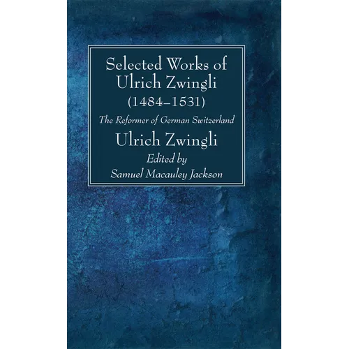 Selected Works of Huldreich Zwingli: The Reformer of German Switzerland (1484-1531) - Hardcover