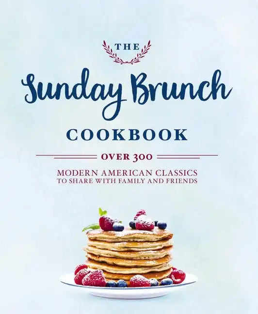 The Sunday Brunch Cookbook: Over 250 Modern American Classics to Share with Family and Friends - Hardcover