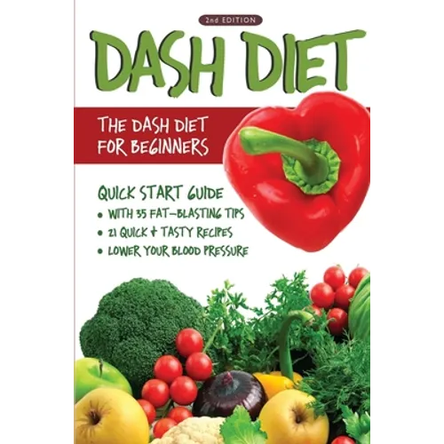 DASH Diet (2nd Edition): The DASH Diet for Beginners - DASH Diet Quick Start Guide with 35 FAT-BLASTING Tips + 21 Quick & Tasty Recipes That Wi - Paperback