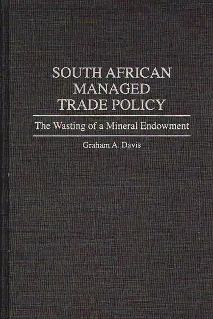 South African Managed Trade Policy: The Wasting of a Mineral Endowment - Hardcover