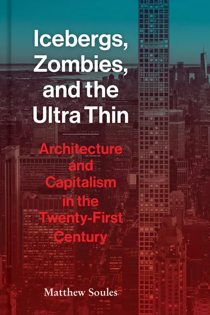 Icebergs, Zombies, and the Ultra-Thin: Architecture and Capitalism in the 21st Century - Hardcover