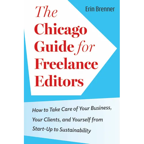 The Chicago Guide for Freelance Editors: How to Take Care of Your Business, Your Clients, and Yourself from Start-Up to Sustainability - Paperback