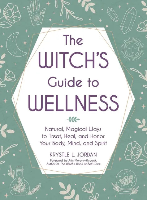The Witch's Guide to Wellness: Natural, Magical Ways to Treat, Heal, and Honor Your Body, Mind, and Spirit - Hardcover