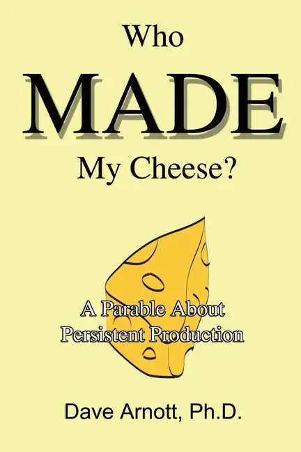 Who MADE My Cheese?: A Parable About Persistent Production - Paperback