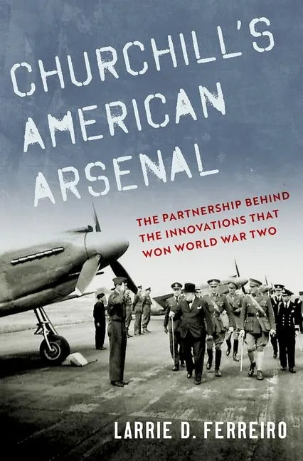 Churchill's American Arsenal: The Partnership Behind the Innovations That Won World War Two - Hardcover