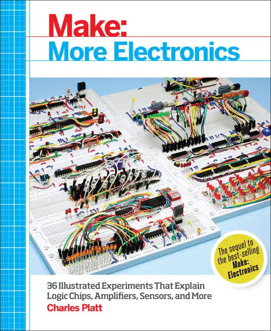 Make: More Electronics: Journey Deep Into the World of Logic Chips, Amplifiers, Sensors, and Randomicity - Paperback