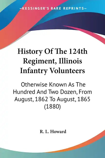History Of The 124th Regiment, Illinois Infantry Volunteers: Otherwise Known As The Hundred And Two Dozen, From August, 1862 To August, 1865 (1880) - Paperback