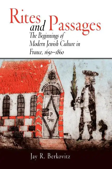 Rites and Passages: The Beginnings of Modern Jewish Culture in France, 1650-1860 - Paperback