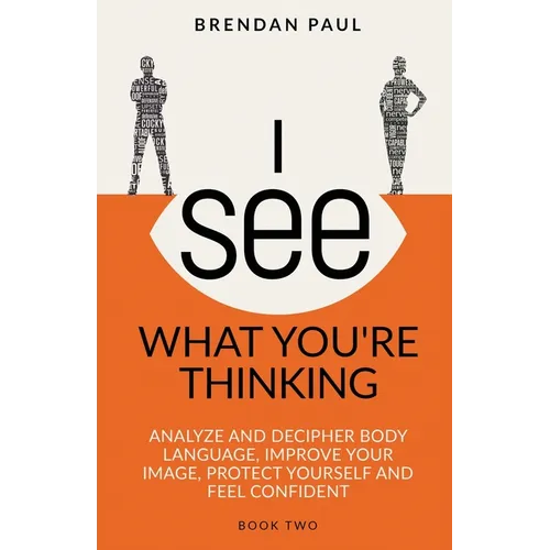 I See What You're Thinking: Analyze and Decipher Body Language, Improve Your Image, Protect Yourself and Feel Confident - Paperback