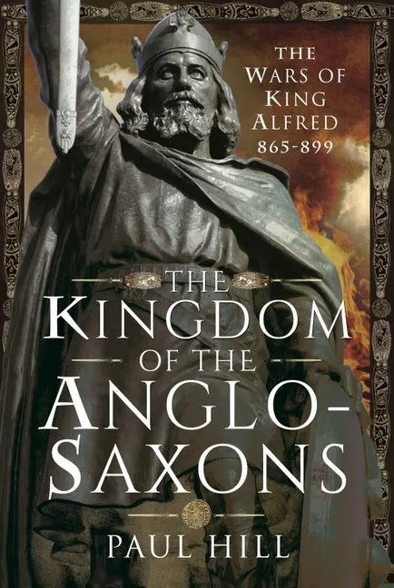 The Kingdom of the Anglo-Saxons: The Wars of King Alfred 865-899 - Hardcover