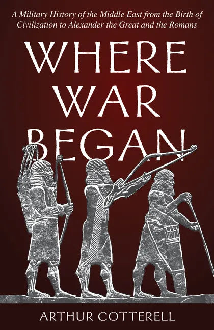 Where War Began: A Military History of the Middle East from the Birth of Civilization to Alexander the Great and the Romans - Hardcover