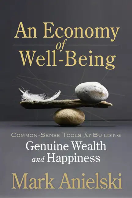 An Economy of Well-Being: Common-Sense Tools for Building Genuine Wealth and Happiness - Paperback