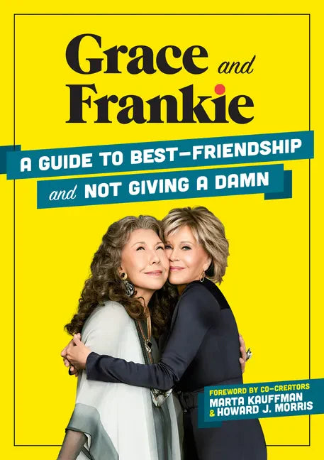 Grace and Frankie: A Guide to Best-Friendship and Not Giving a Damn - Hardcover