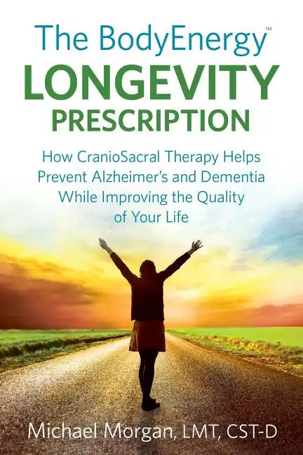 The BodyEnergy Longevity Prescription: How CranioSacral Therapy helps prevent Alzheimer's and Dementia while improving your quality of life - Paperback