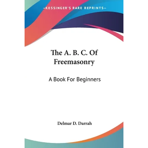 The A. B. C. Of Freemasonry: A Book For Beginners - Paperback