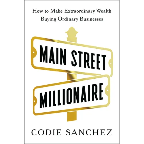 Main Street Millionaire: How to Make Extraordinary Wealth Buying Ordinary Businesses - Hardcover