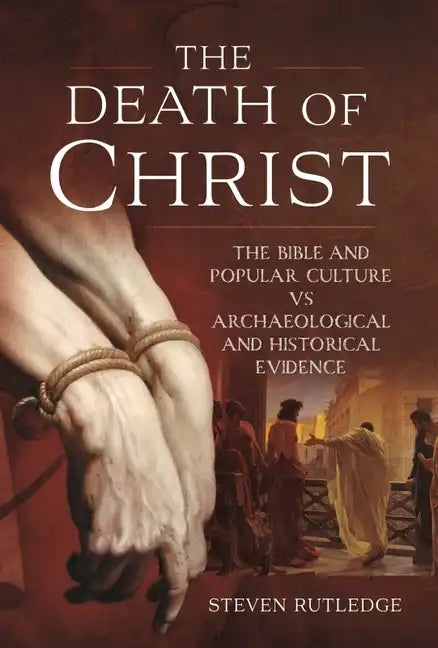 The Death of Christ: The Bible and Popular Culture Vs Archaeological and Historical Evidence - Hardcover