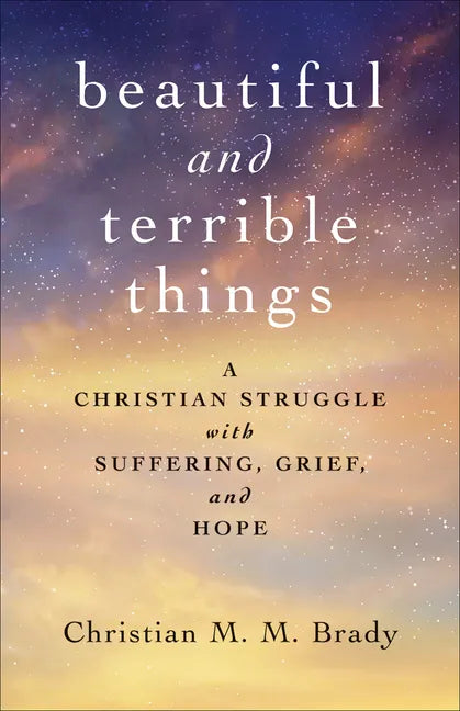 Beautiful and Terrible Things: A Christian Struggle with Suffering, Grief, and Hope - Paperback