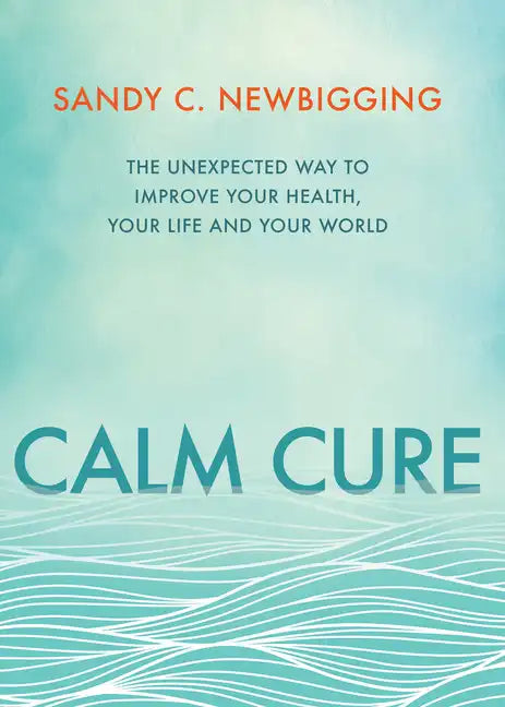 Calm Cure: The Unexpected Way to Improve Your Health, Your Life and Your World - Paperback