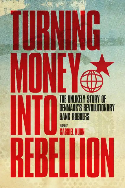 Turning Money Into Rebellion: The Unlikely Story of Denmark's Revolutionary Bank Robbers - Paperback