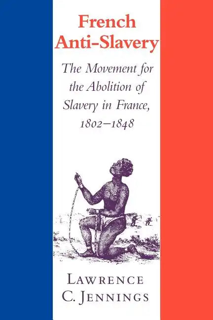 French Anti-Slavery: The Movement for the Abolition of Slavery in France, 1802 1848 - Paperback