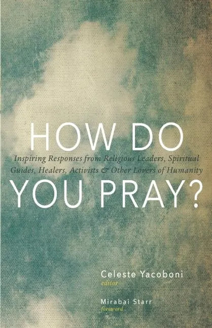 How Do You Pray?: Inspiring Responses from Religious Leaders, Spiritual Guides, Healers, Activists & Other Lovers of Humanity - Paperback