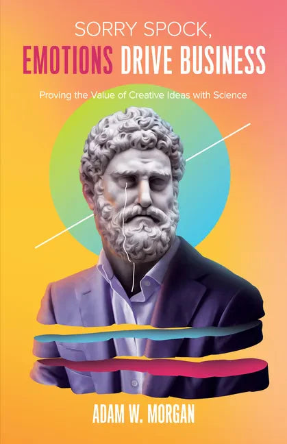 Sorry Spock, Emotions Drive Business: Proving the Value of Creative Ideas with Science - Paperback