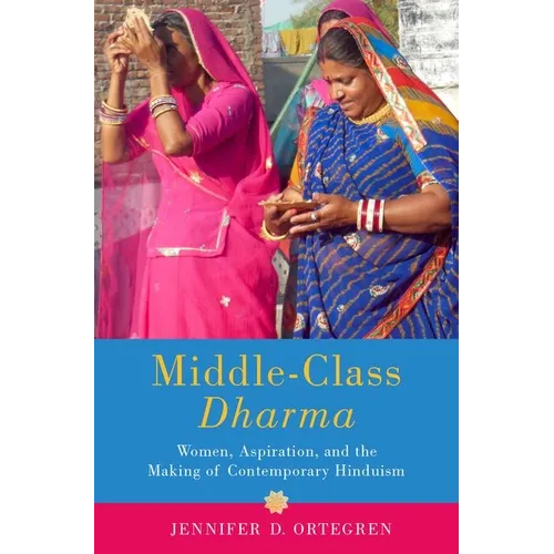 Middle-Class Dharma: Women, Aspiration, and the Making of Contemporary Hinduism - Hardcover