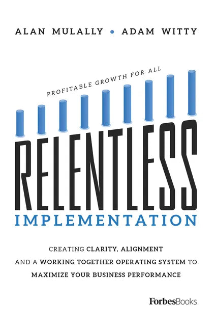 Relentless Implementation: Creating Clarity, Alignment and a Working Together Operating System to Maximize Your Business Performance - Paperback