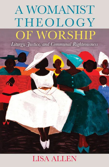 A Womanist Theology of Worship: Liturgy, Justice, and Communal Righteousness - Paperback