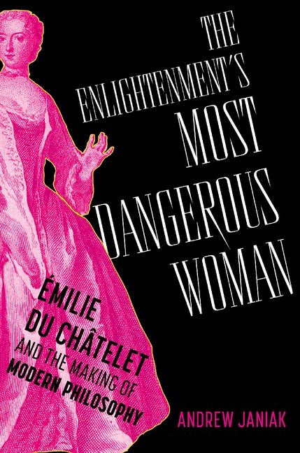 The Enlightenment's Most Dangerous Woman: Émilie Du Châtelet and the Making of Modern Philosophy - Hardcover