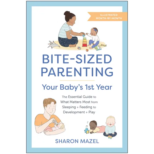 Bite-Sized Parenting: Your Baby's First Year: The Essential Guide to What Matters Most, from Sleeping and Feeding to Development and Play, in an Illus - Paperback