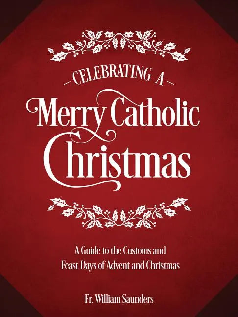 Celebrating a Merry Catholic Christmas: A Guide to the Customs and Feast Days of Advent and Christmas - Hardcover