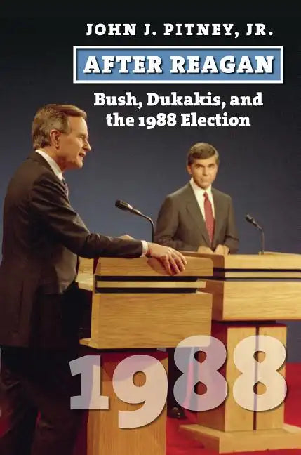 After Reagan: Bush, Dukakis, and the 1988 Election - Hardcover