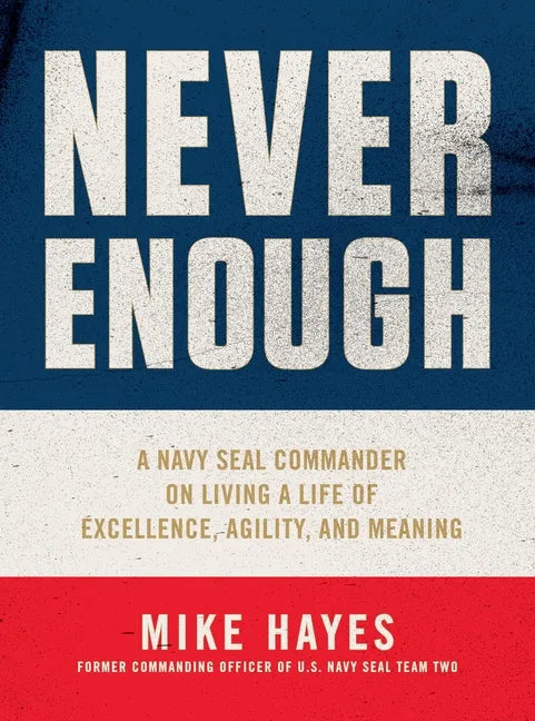 Never Enough: A Navy Seal Commander on Living a Life of Excellence, Agility, and Meaning - Hardcover