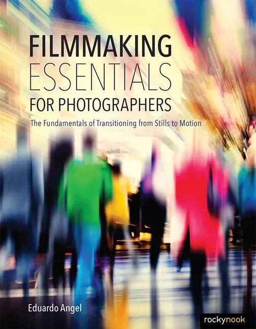 Filmmaking Essentials for Photographers: The Fundamental Principles of Transitioning from Stills to Motion - Paperback