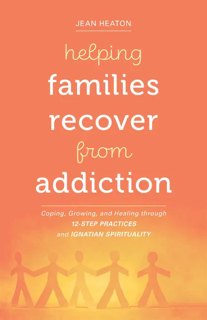 Helping Families Recover from Addiction: Coping, Growing, and Healing Through 12-Step Practices and Ignatian Spirituality - Paperback