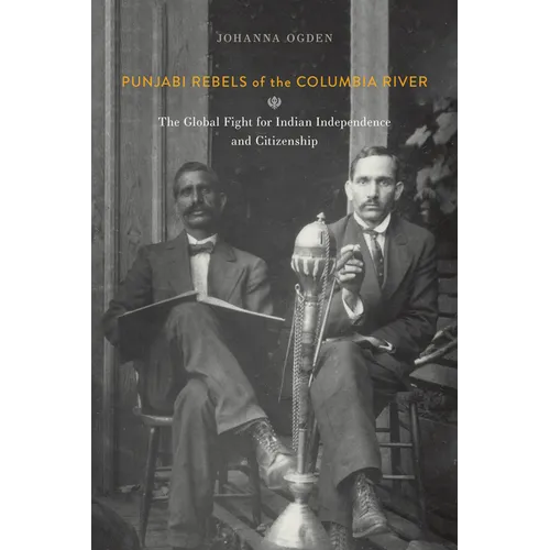 Punjabi Rebels of the Columbia River: The Global Fight for Indian Independence and Citizenship - Paperback