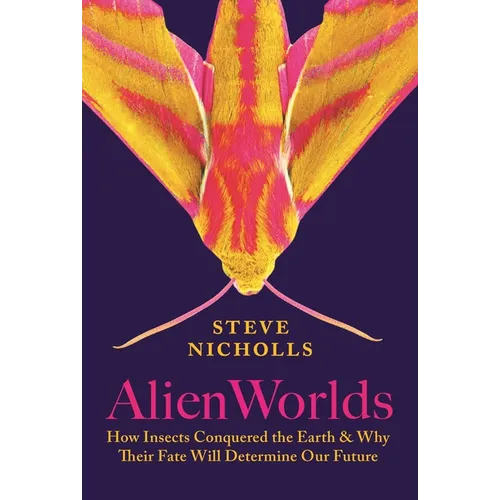 Alien Worlds: How Insects Conquered the Earth, and Why Their Fate Will Determine Our Future - Hardcover