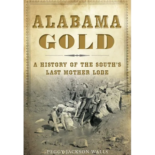 Alabama Gold: A History of the South's Last Mother Lode - Paperback