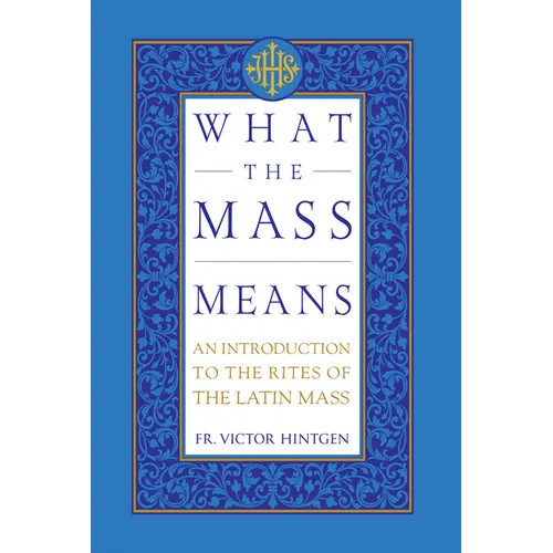 What the Mass Means: An Introduction to the Rites and Prayers of the Latin Mass - Hardcover