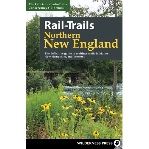 Rail-Trails Northern New England: The Definitive Guide to Multiuse Trails in Maine, New Hampshire, and Vermont - Paperback