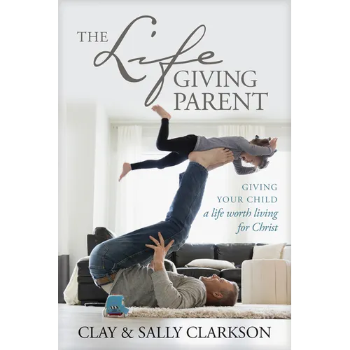 The Lifegiving Parent: Giving Your Child a Life Worth Living for Christ - Paperback