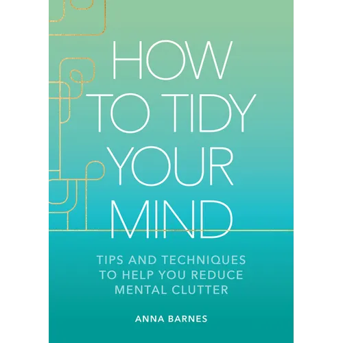 How to Tidy Your Mind: Tips and Techniques to Help You Reduce Mental Clutter - Hardcover