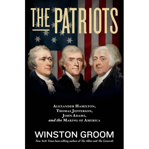 The Patriots: Alexander Hamilton, Thomas Jefferson, John Adams, and the Making of America - Paperback