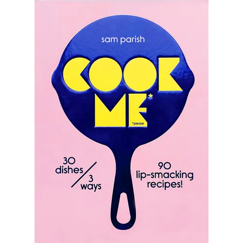 Cook Me: 30 Dishes/3 Ways, 90 Lip-Smacking Recipes! - Hardcover