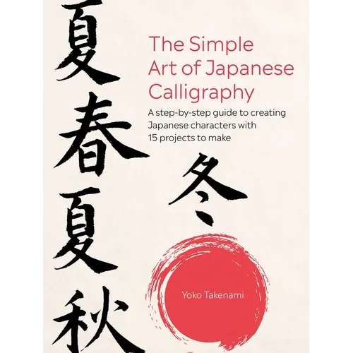 The Simple Art of Japanese Calligraphy: A Step-By-Step Guide to Creating Japanese Characters with 15 Projects to Make - Paperback