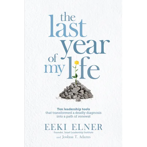The Last Year of My Life: Ten Leadership Tools That Transformed a Deadly Diagnosis Into a Path of Renewal - Paperback